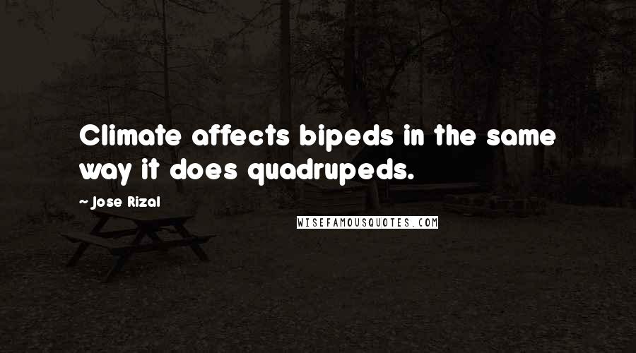 Jose Rizal Quotes: Climate affects bipeds in the same way it does quadrupeds.