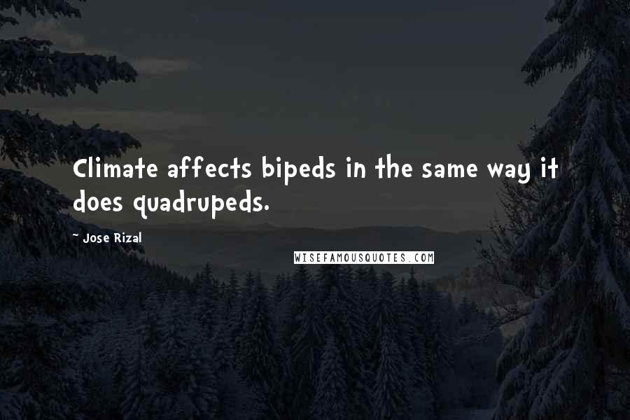 Jose Rizal Quotes: Climate affects bipeds in the same way it does quadrupeds.