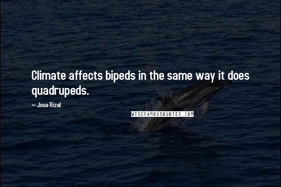 Jose Rizal Quotes: Climate affects bipeds in the same way it does quadrupeds.