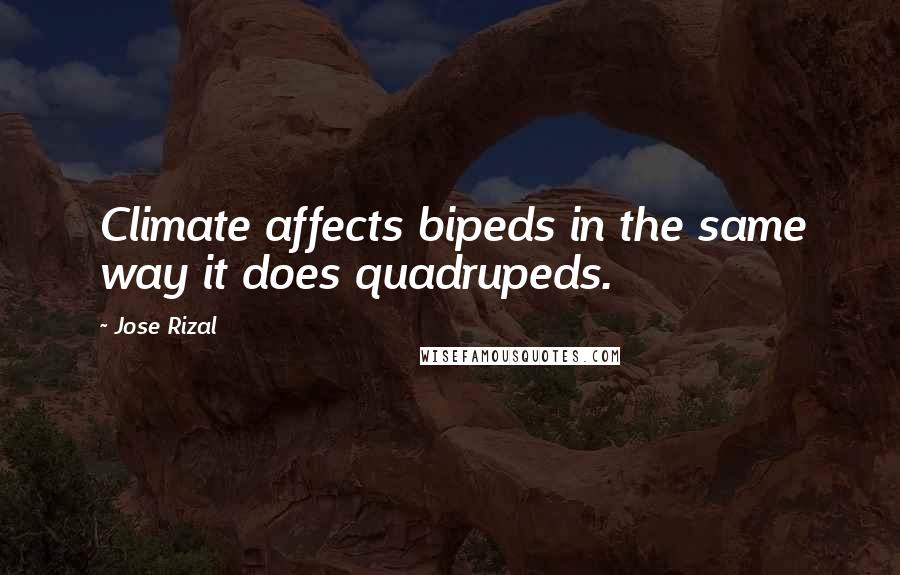 Jose Rizal Quotes: Climate affects bipeds in the same way it does quadrupeds.