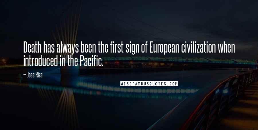 Jose Rizal Quotes: Death has always been the first sign of European civilization when introduced in the Pacific.