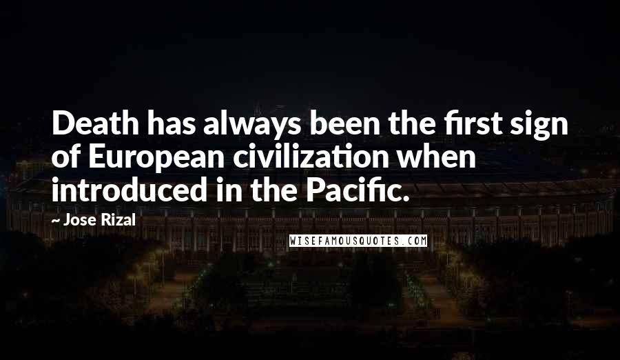 Jose Rizal Quotes: Death has always been the first sign of European civilization when introduced in the Pacific.