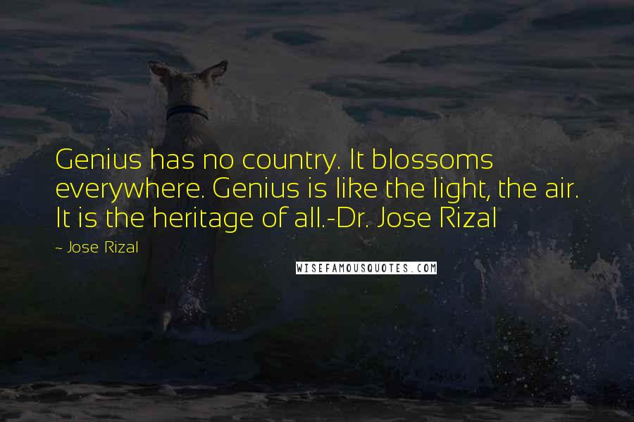 Jose Rizal Quotes: Genius has no country. It blossoms everywhere. Genius is like the light, the air. It is the heritage of all.-Dr. Jose Rizal