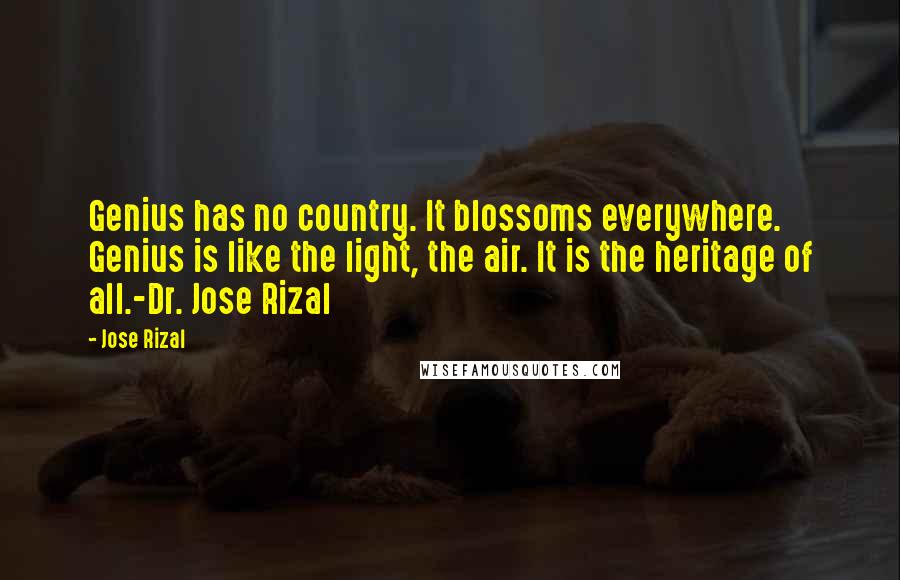 Jose Rizal Quotes: Genius has no country. It blossoms everywhere. Genius is like the light, the air. It is the heritage of all.-Dr. Jose Rizal