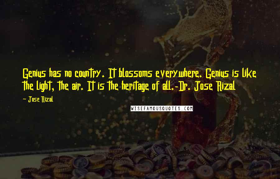 Jose Rizal Quotes: Genius has no country. It blossoms everywhere. Genius is like the light, the air. It is the heritage of all.-Dr. Jose Rizal
