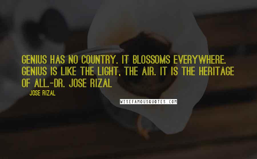 Jose Rizal Quotes: Genius has no country. It blossoms everywhere. Genius is like the light, the air. It is the heritage of all.-Dr. Jose Rizal