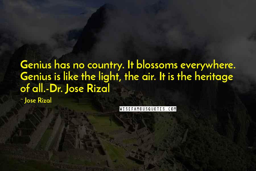 Jose Rizal Quotes: Genius has no country. It blossoms everywhere. Genius is like the light, the air. It is the heritage of all.-Dr. Jose Rizal
