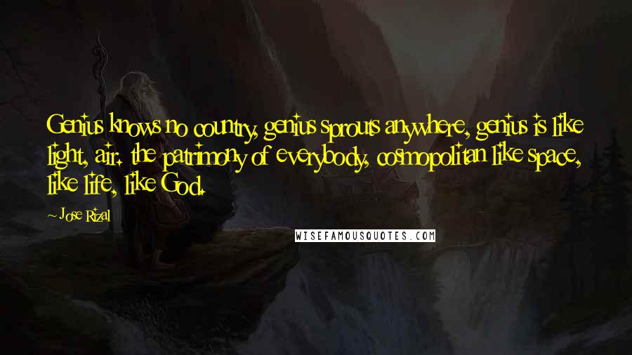 Jose Rizal Quotes: Genius knows no country, genius sprouts anywhere, genius is like light, air. the patrimony of everybody, cosmopolitan like space, like life, like God.