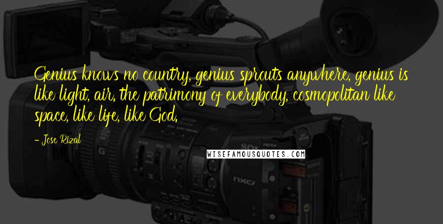Jose Rizal Quotes: Genius knows no country, genius sprouts anywhere, genius is like light, air. the patrimony of everybody, cosmopolitan like space, like life, like God.