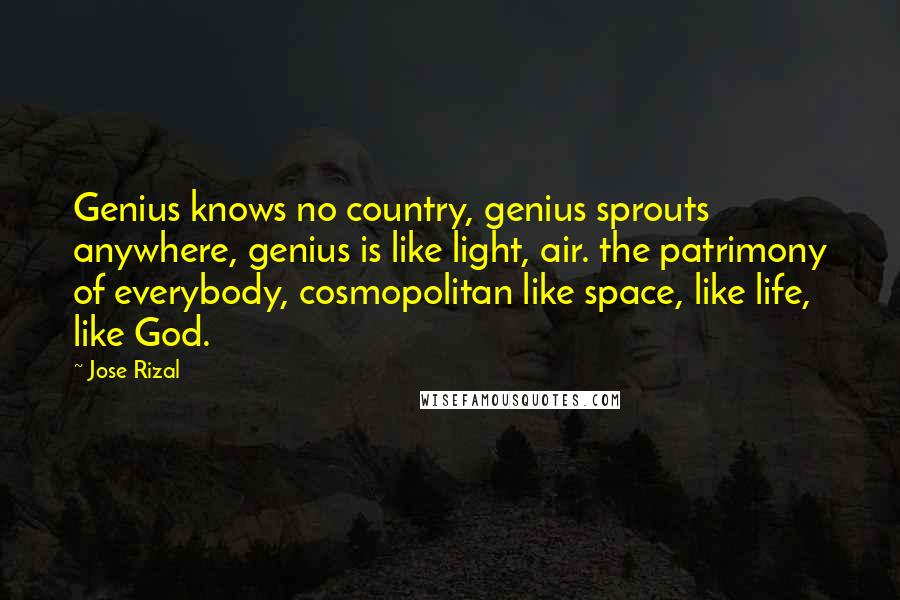 Jose Rizal Quotes: Genius knows no country, genius sprouts anywhere, genius is like light, air. the patrimony of everybody, cosmopolitan like space, like life, like God.