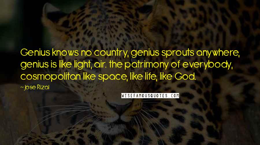 Jose Rizal Quotes: Genius knows no country, genius sprouts anywhere, genius is like light, air. the patrimony of everybody, cosmopolitan like space, like life, like God.