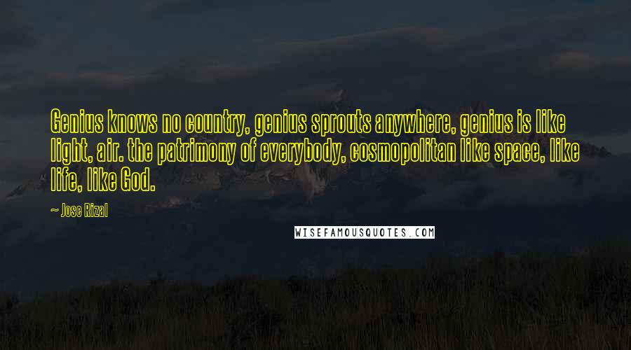 Jose Rizal Quotes: Genius knows no country, genius sprouts anywhere, genius is like light, air. the patrimony of everybody, cosmopolitan like space, like life, like God.