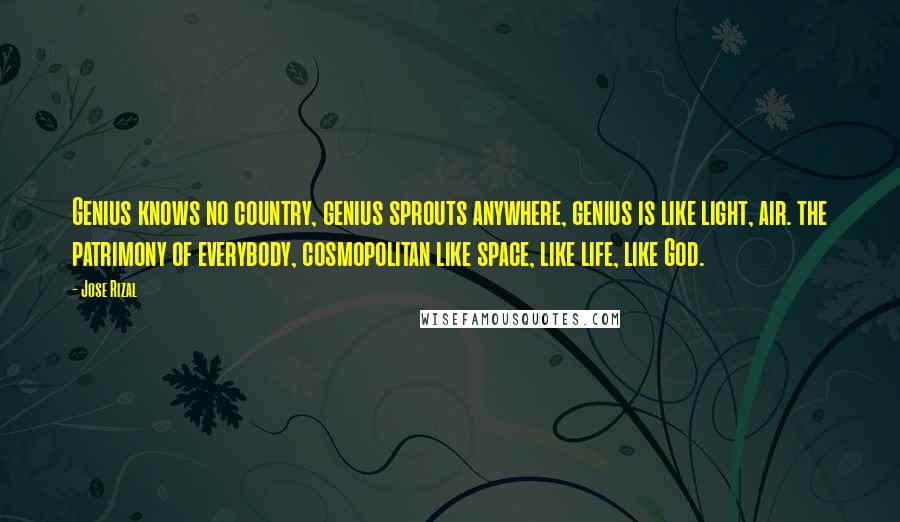 Jose Rizal Quotes: Genius knows no country, genius sprouts anywhere, genius is like light, air. the patrimony of everybody, cosmopolitan like space, like life, like God.