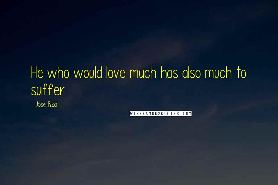 Jose Rizal Quotes: He who would love much has also much to suffer.