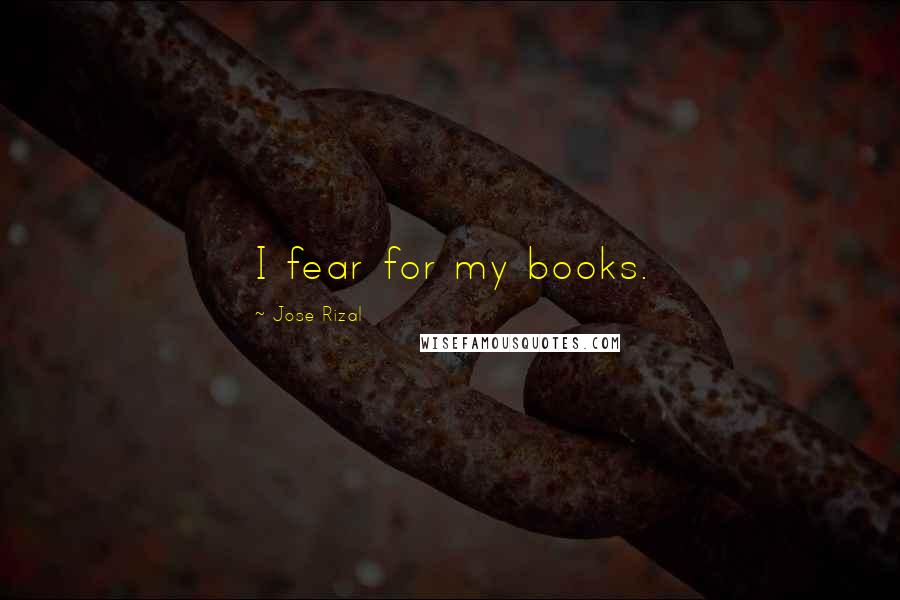 Jose Rizal Quotes: I fear for my books.