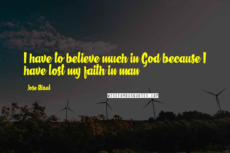 Jose Rizal Quotes: I have to believe much in God because I have lost my faith in man.