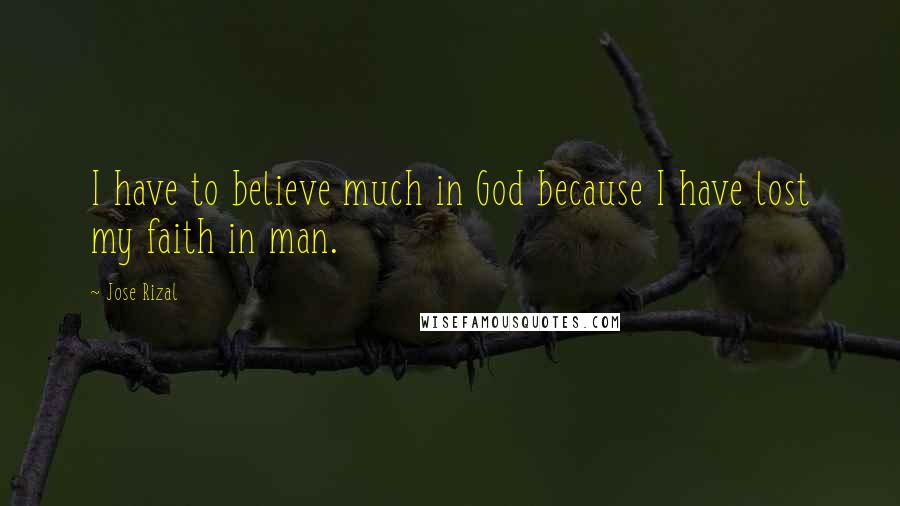 Jose Rizal Quotes: I have to believe much in God because I have lost my faith in man.