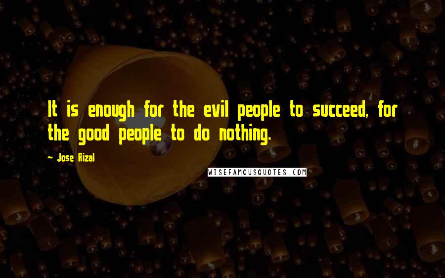 Jose Rizal Quotes: It is enough for the evil people to succeed, for the good people to do nothing.