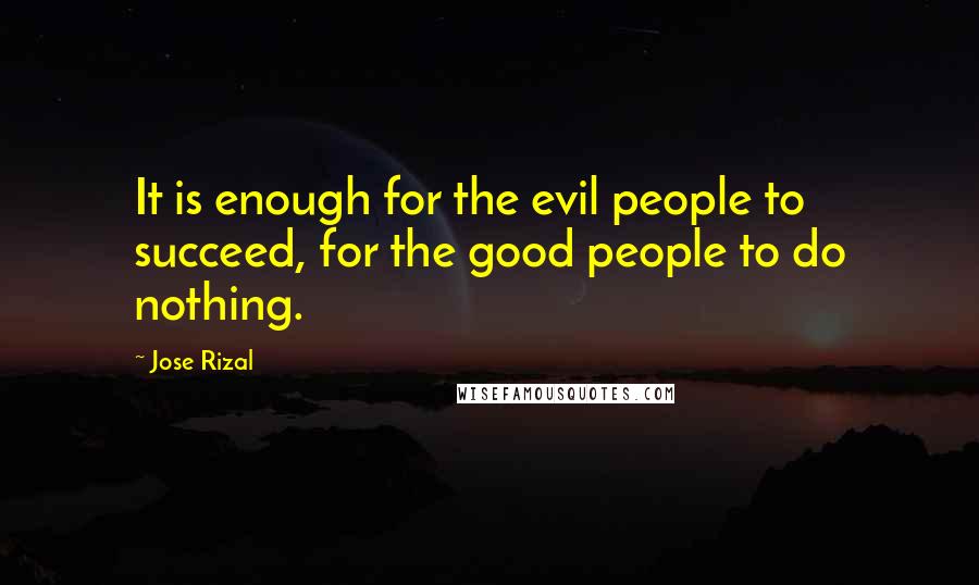 Jose Rizal Quotes: It is enough for the evil people to succeed, for the good people to do nothing.