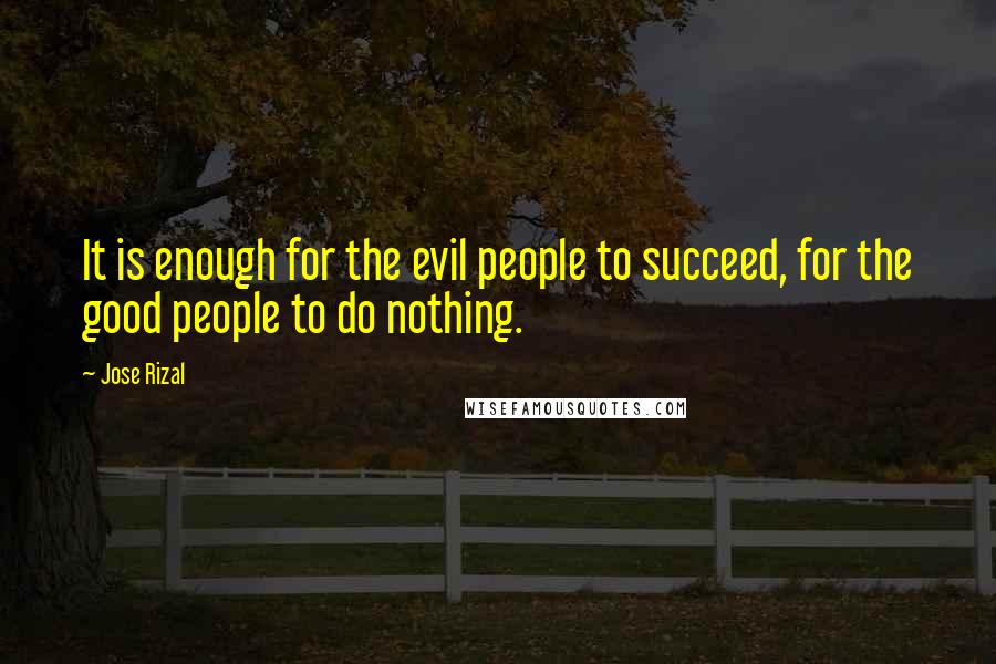 Jose Rizal Quotes: It is enough for the evil people to succeed, for the good people to do nothing.