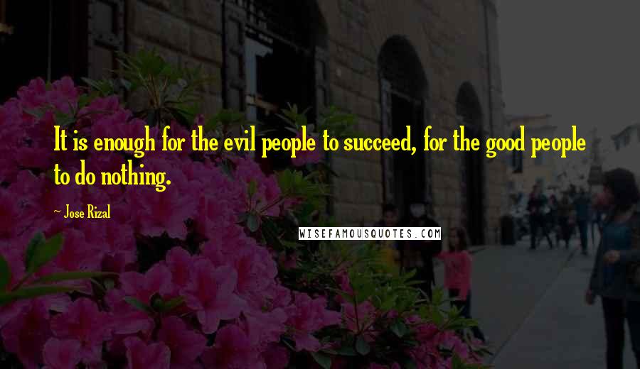 Jose Rizal Quotes: It is enough for the evil people to succeed, for the good people to do nothing.