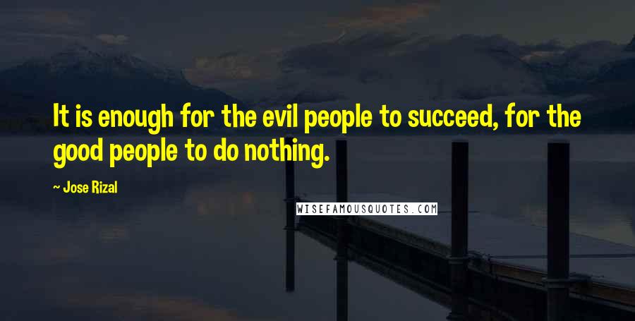 Jose Rizal Quotes: It is enough for the evil people to succeed, for the good people to do nothing.