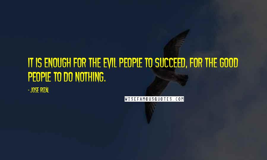 Jose Rizal Quotes: It is enough for the evil people to succeed, for the good people to do nothing.