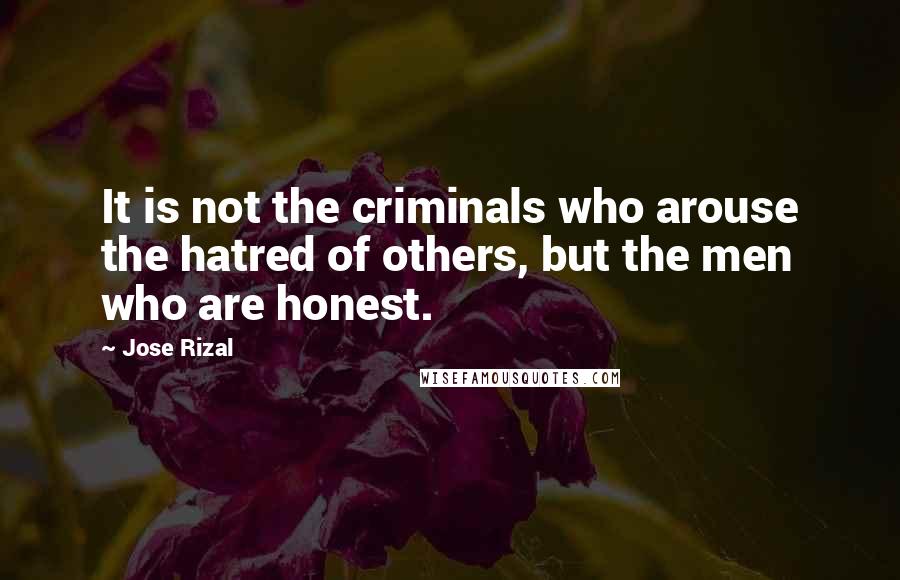 Jose Rizal Quotes: It is not the criminals who arouse the hatred of others, but the men who are honest.