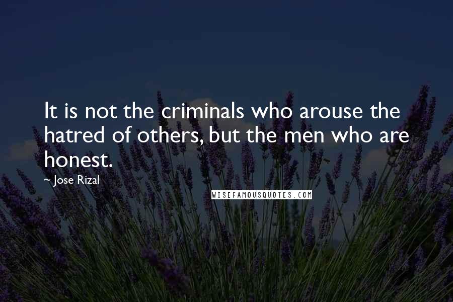 Jose Rizal Quotes: It is not the criminals who arouse the hatred of others, but the men who are honest.