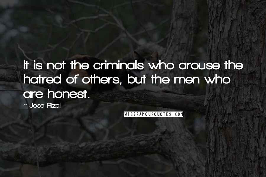 Jose Rizal Quotes: It is not the criminals who arouse the hatred of others, but the men who are honest.