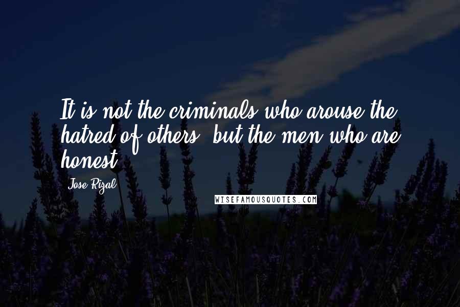 Jose Rizal Quotes: It is not the criminals who arouse the hatred of others, but the men who are honest.