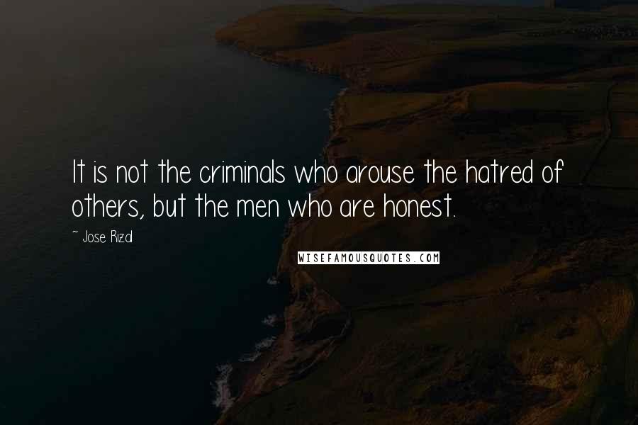 Jose Rizal Quotes: It is not the criminals who arouse the hatred of others, but the men who are honest.