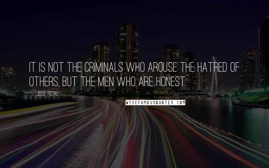 Jose Rizal Quotes: It is not the criminals who arouse the hatred of others, but the men who are honest.