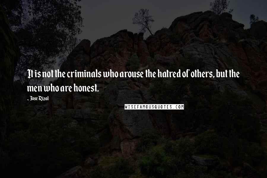 Jose Rizal Quotes: It is not the criminals who arouse the hatred of others, but the men who are honest.