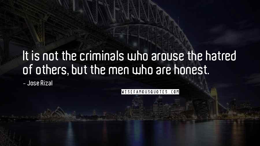 Jose Rizal Quotes: It is not the criminals who arouse the hatred of others, but the men who are honest.