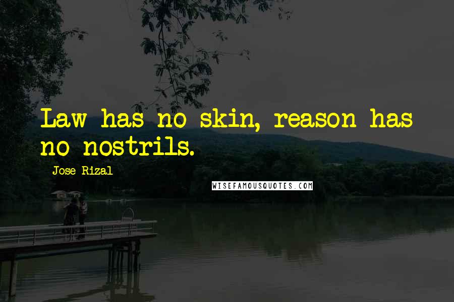 Jose Rizal Quotes: Law has no skin, reason has no nostrils.