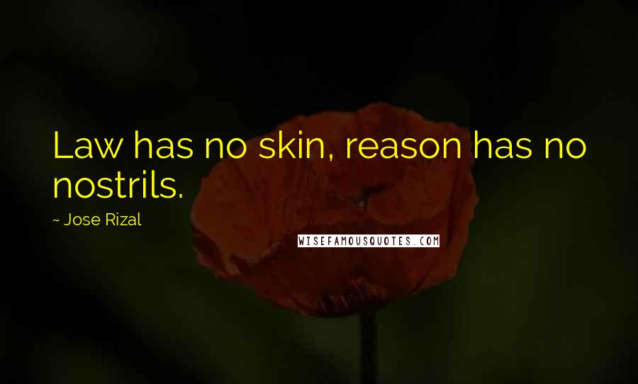 Jose Rizal Quotes: Law has no skin, reason has no nostrils.