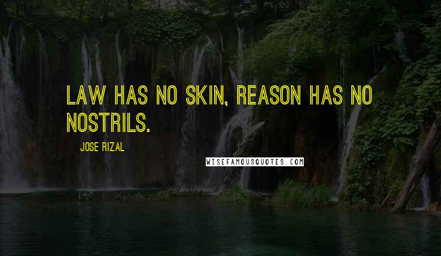 Jose Rizal Quotes: Law has no skin, reason has no nostrils.