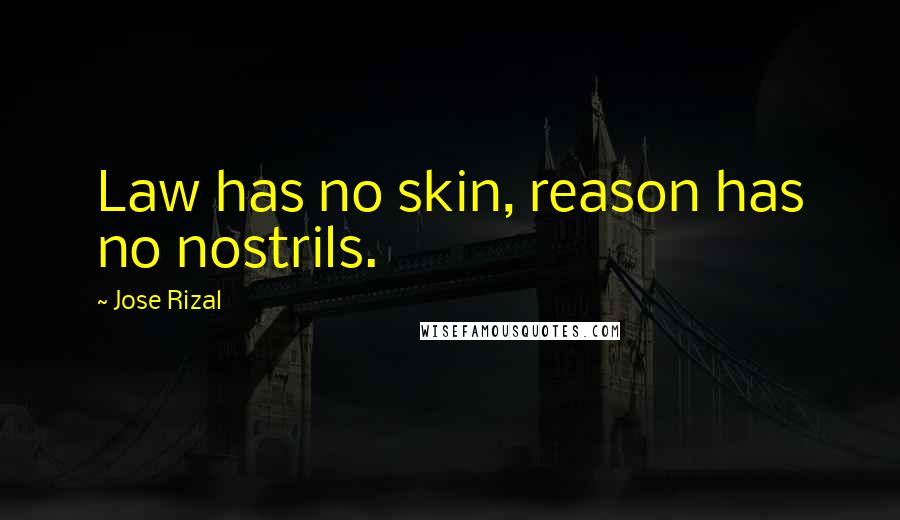 Jose Rizal Quotes: Law has no skin, reason has no nostrils.