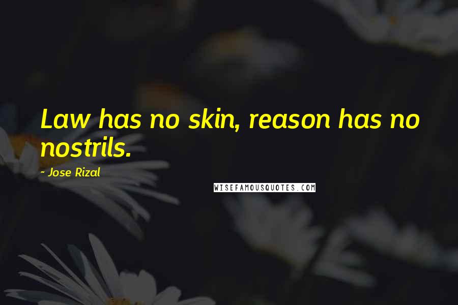 Jose Rizal Quotes: Law has no skin, reason has no nostrils.