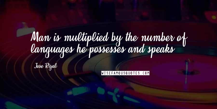 Jose Rizal Quotes: Man is multiplied by the number of languages he possesses and speaks.