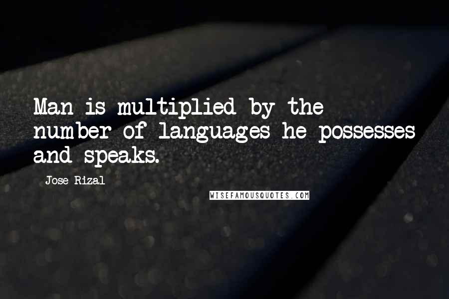Jose Rizal Quotes: Man is multiplied by the number of languages he possesses and speaks.