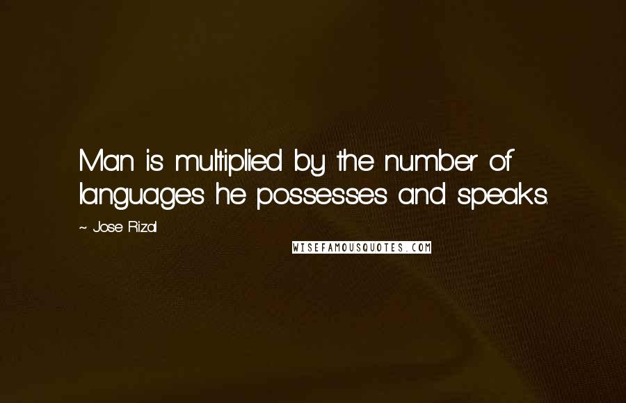Jose Rizal Quotes: Man is multiplied by the number of languages he possesses and speaks.