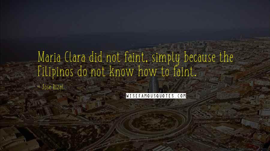 Jose Rizal Quotes: Maria Clara did not faint, simply because the Filipinos do not know how to faint.
