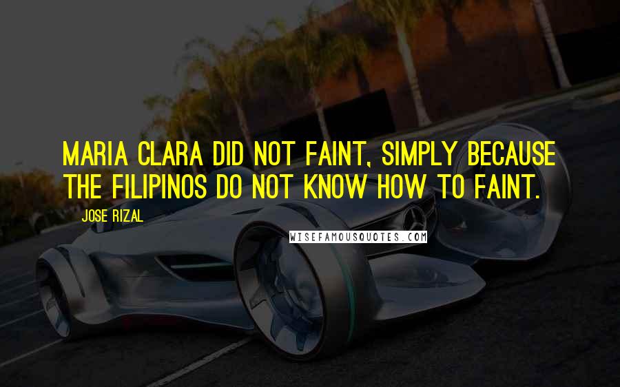 Jose Rizal Quotes: Maria Clara did not faint, simply because the Filipinos do not know how to faint.