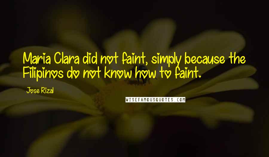 Jose Rizal Quotes: Maria Clara did not faint, simply because the Filipinos do not know how to faint.