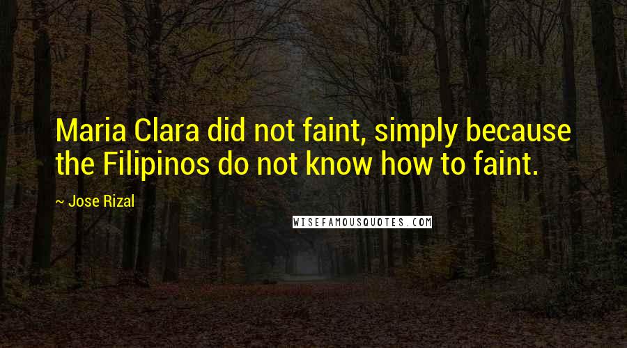 Jose Rizal Quotes: Maria Clara did not faint, simply because the Filipinos do not know how to faint.