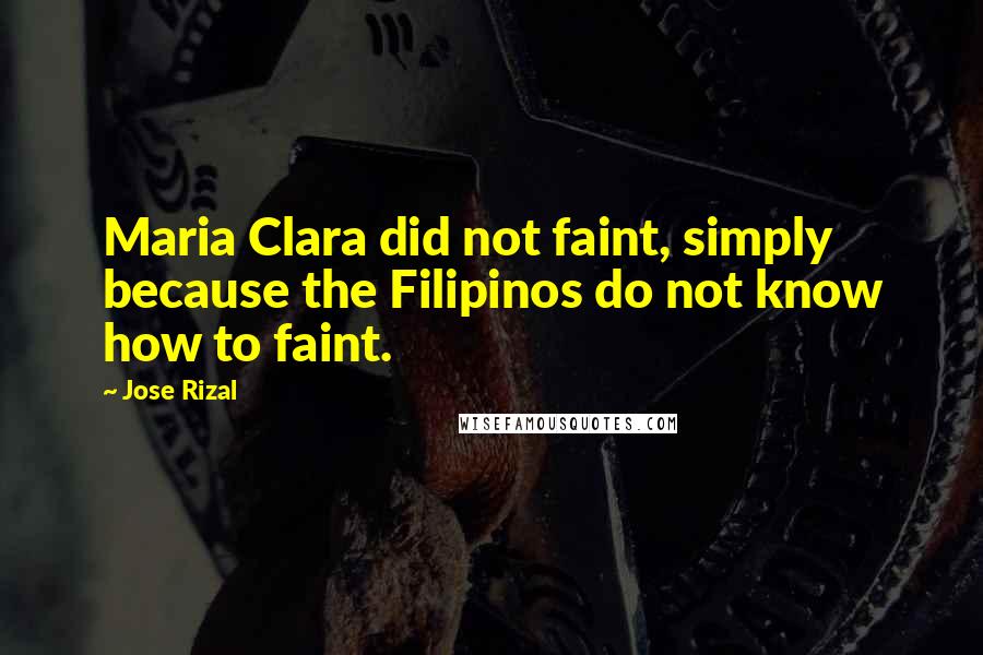 Jose Rizal Quotes: Maria Clara did not faint, simply because the Filipinos do not know how to faint.