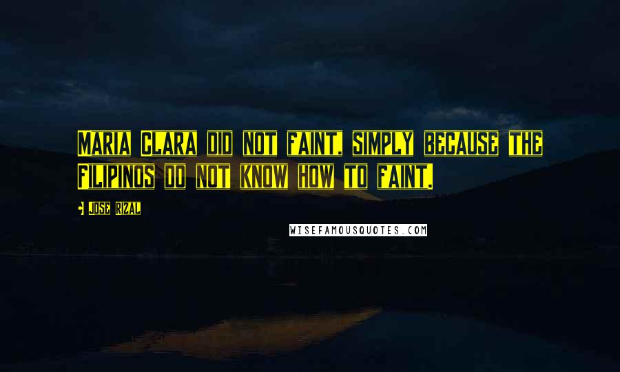 Jose Rizal Quotes: Maria Clara did not faint, simply because the Filipinos do not know how to faint.