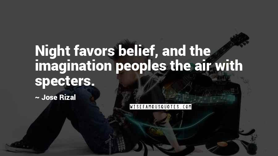 Jose Rizal Quotes: Night favors belief, and the imagination peoples the air with specters.